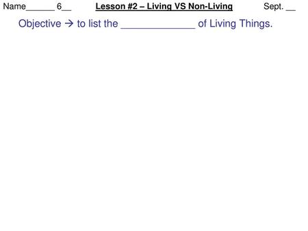 Objective  to list the _____________ of Living Things.