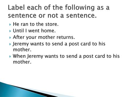 Label each of the following as a sentence or not a sentence.