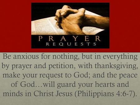 Be anxious for nothing, but in everything by prayer and petition, with thanksgiving, make your request to God; and the peace of God…will guard your.