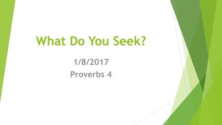 What Do You Seek? 1/8/2017 Proverbs 4.