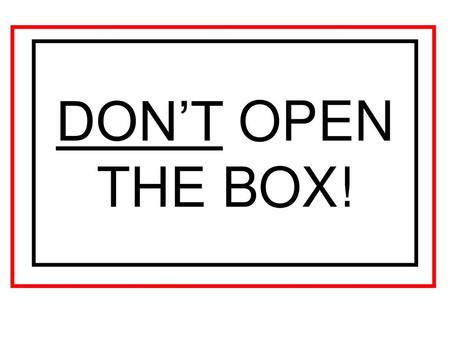 DON’T OPEN THE BOX!.