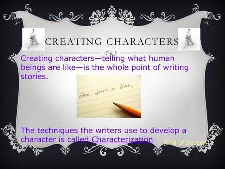 CREATING CHARACTERS Creating characters—telling what human beings are like—is the whole point of writing stories. The techniques the writers use to develop.
