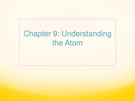 Chapter 9: Understanding the Atom