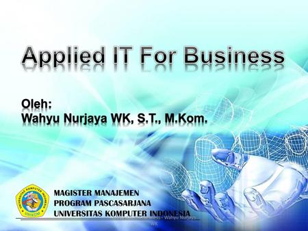 Applied IT For Business Oleh: Wahyu Nurjaya WK, S.T., M.Kom.