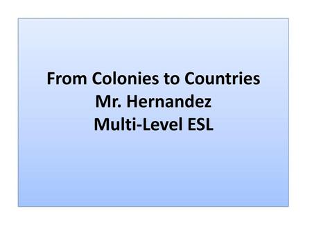 From Colonies to Countries Mr. Hernandez Multi-Level ESL
