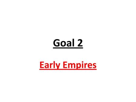 Goal 2 Early Empires.