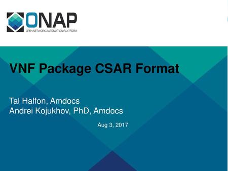 VNF Package CSAR Format Tal Halfon, Amdocs Andrei Kojukhov, PhD, Amdocs Aug 3, 2017.