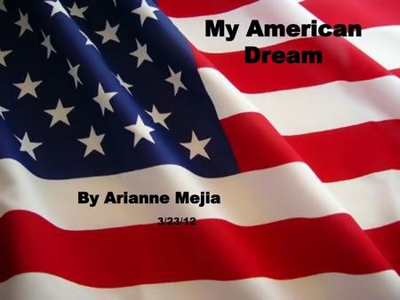 My American Dream By Arianne Mejia 3/23/12.