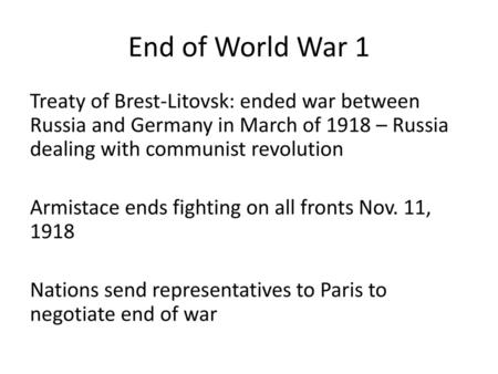 End of World War 1 Treaty of Brest-Litovsk: ended war between Russia and Germany in March of 1918 – Russia dealing with communist revolution Armistace.