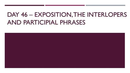 Day 46 – Exposition, the Interlopers and participial phrases