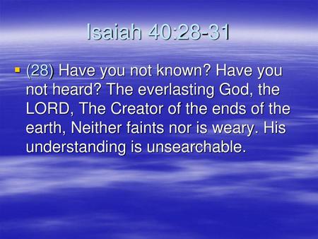 Isaiah 40:28-31 (28) Have you not known? Have you not heard? The everlasting God, the LORD, The Creator of the ends of the earth, Neither faints nor is.