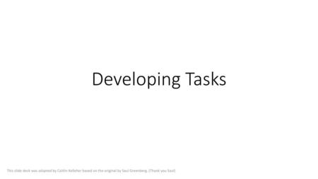 Developing Tasks This slide deck was adapted by Caitlin Kelleher based on the original by Saul Greenberg. (Thank you Saul)