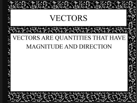 VECTORS ARE QUANTITIES THAT HAVE MAGNITUDE AND DIRECTION