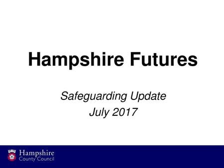 Hampshire Futures Safeguarding Update July 2017.