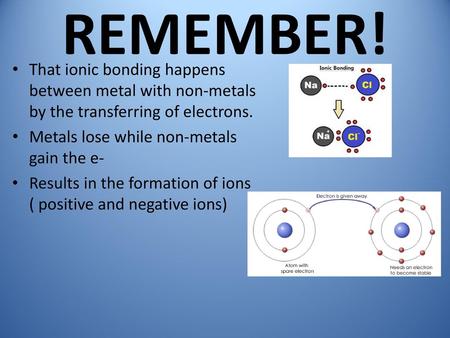 REMEMBER! That ionic bonding happens between metal with non-metals by the transferring of electrons. Metals lose while non-metals gain the e- Results in.