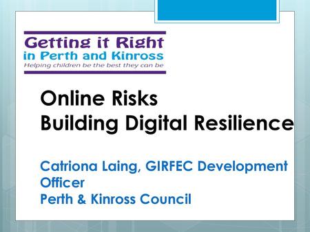 Online Risks Building Digital Resilience Catriona Laing, GIRFEC Development Officer Perth & Kinross Council 1.