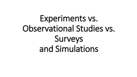 Experiments vs. Observational Studies vs. Surveys and Simulations