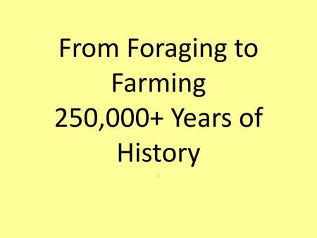 From Foraging to Farming 250,000+ Years of History