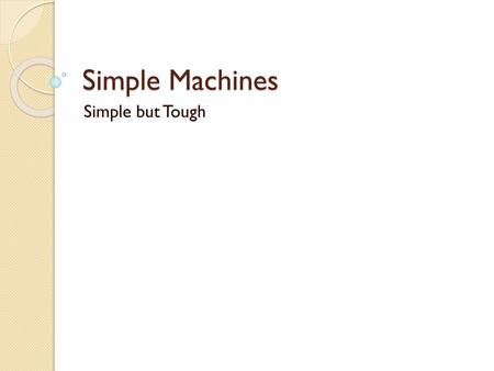 Simple Machines Simple but Tough For use with worksheet – definitions.