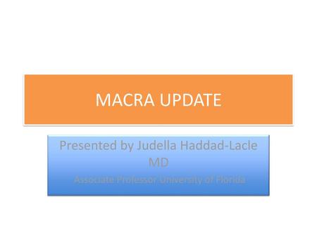 MACRA UPDATE Presented by Judella Haddad-Lacle MD