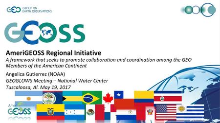 AmeriGEOSS Regional Initiative A framework that seeks to promote collaboration and coordination among the GEO Members of the American Continent Angelica.