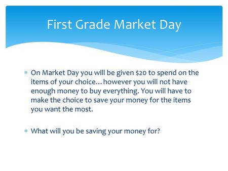 First Grade Market Day On Market Day you will be given $20 to spend on the items of your choice…however you will not have enough money to buy everything.