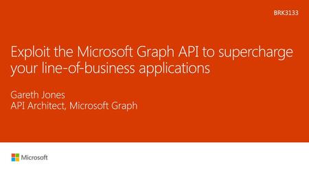 Microsoft 2016 4/20/2018 10:38 PM BRK3133 Exploit the Microsoft Graph API to supercharge your line-of-business applications Gareth Jones API Architect,