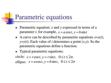 Parametric equations Parametric equation: x and y expressed in terms of a parameter t, for example, A curve can be described by parametric equations x=x(t),