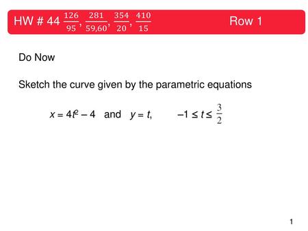 HW # 44 126 95 , 281 59,60 , 354 20 , 410 15 			Row 1 Do Now Sketch the curve given by the parametric equations x = 4t2 – 4 and y = t, –1  t 