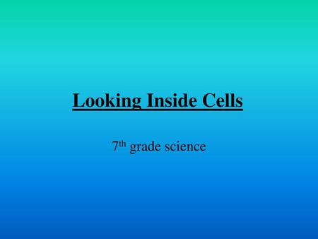 Looking Inside Cells 7th grade science.