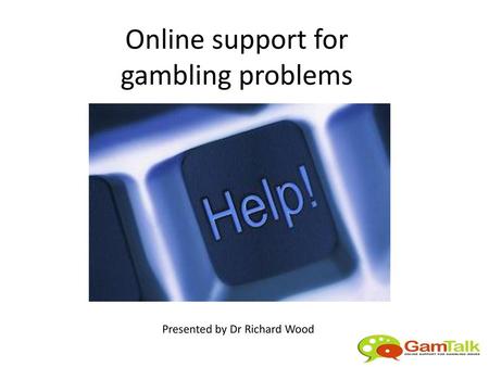 Online support for gambling problems Presented by Dr Richard Wood.