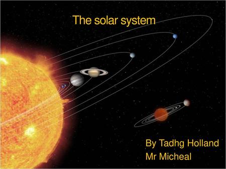 The solar system By Tadhg Holland Mr Micheal.