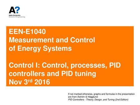 EEN-E1040 Measurement and Control of Energy Systems Control I: Control, processes, PID controllers and PID tuning Nov 3rd 2016 If not marked otherwise,