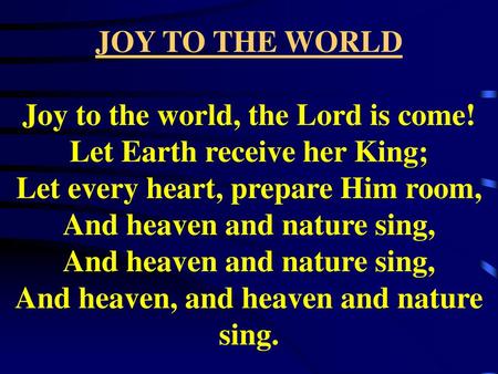 JOY TO THE WORLD Joy to the world, the Lord is come