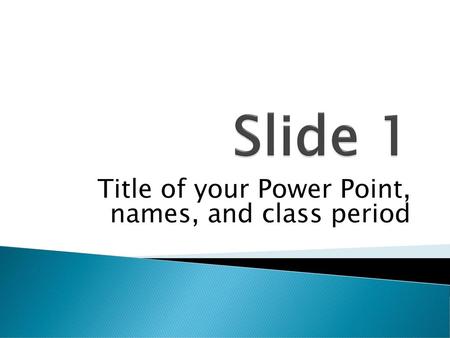 Title of your Power Point, names, and class period