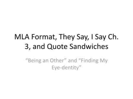 MLA Format, They Say, I Say Ch. 3, and Quote Sandwiches