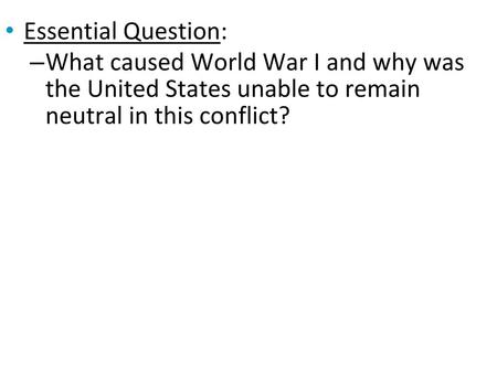 Essential Question: What caused World War I and why was the United States unable to remain neutral in this conflict?