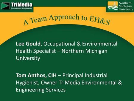 Lee Gould, Occupational & Environmental Health Specialist – Northern Michigan University Tom Anthos, CIH – Principal Industrial Hygienist, Owner TriMedia.