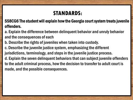 STANDARDS: SS8CG6 The student will explain how the Georgia court system treats juvenile offenders. a. Explain the difference between delinquent behavior.