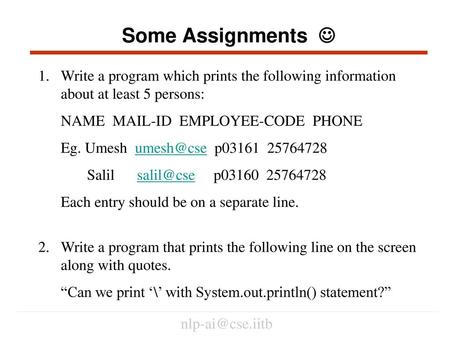 Some Assignments  Write a program which prints the following information about at least 5 persons: NAME MAIL-ID EMPLOYEE-CODE PHONE Eg. Umesh umesh@cse.
