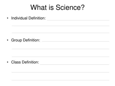 What is Science? Individual Definition: Group Definition: