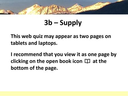 3b – Supply This web quiz may appear as two pages on tablets and laptops. I recommend that you view it as one page by clicking on the open book icon.