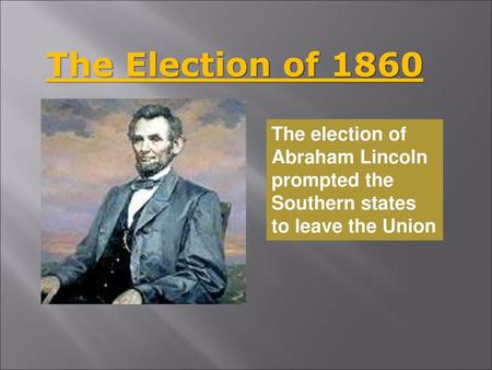 The Election of 1860 The election of Abraham Lincoln prompted the
