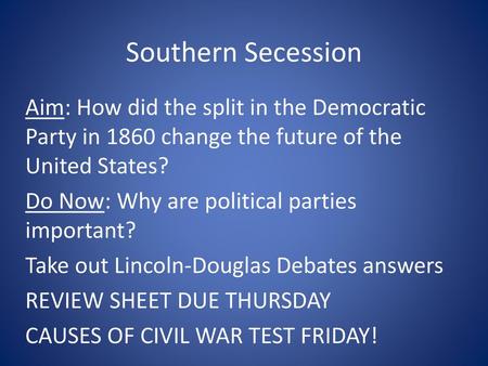 Southern Secession Aim: How did the split in the Democratic Party in 1860 change the future of the United States? Do Now: Why are political parties important?