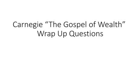 Carnegie “The Gospel of Wealth” Wrap Up Questions