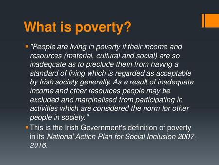 What is poverty? People are living in poverty if their income and resources (material, cultural and social) are so inadequate as to preclude them from.
