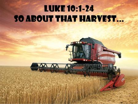 Luke 10:1-24 So About That Harvest...