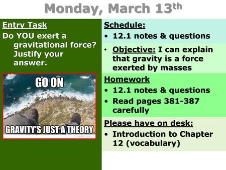 Monday, March 13th Entry Task Do YOU exert a gravitational force? Justify your answer. Schedule: 12.1 notes & questions Objective: I can explain that.