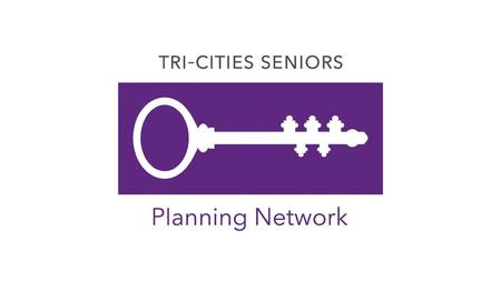 TCSPN—Our Purpose To mobilize seniors and seniors-serving organizations in transforming the Tri-Cities region into an Age-Friendly Community through.
