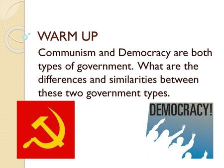 WARM UP Communism and Democracy are both types of government. What are the differences and similarities between these two government types.